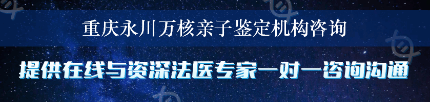 重庆永川万核亲子鉴定机构咨询